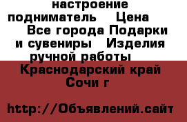 настроение подниматель) › Цена ­ 200 - Все города Подарки и сувениры » Изделия ручной работы   . Краснодарский край,Сочи г.